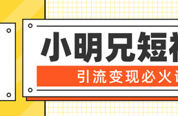 小明兄短视频引流变现必火课，最强dou+玩法 超级变现法则，两天直播间涨粉20w+