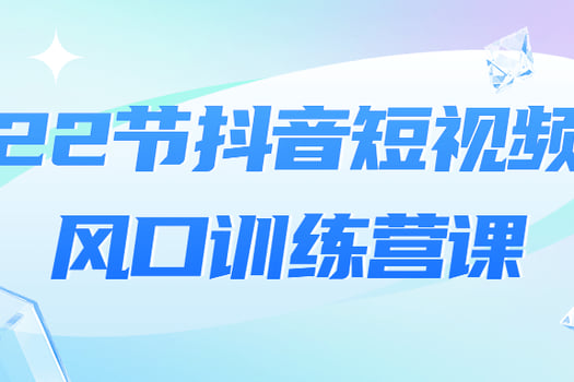 22节抖音短视频风口训练营课